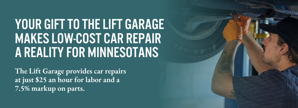 Your gift to The Lift-Garage makes low-cost car repair a reality for Minnesotans The Lift Garage provides car repairs at just $25 an hour for labor and a 7.5% markup on parts